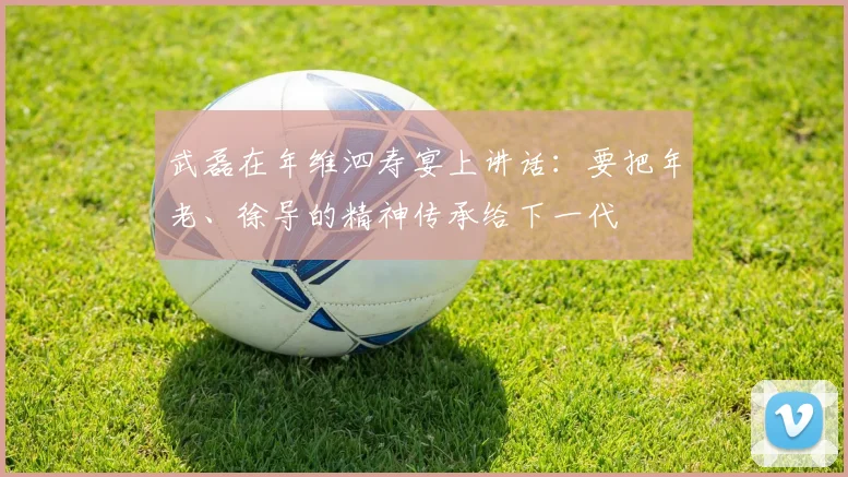 武磊在年维泗寿宴上讲话：要把年老、徐导的精神传承给下一代